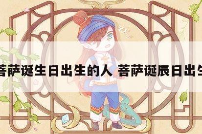 菩萨诞生日出生的人 菩萨诞辰日出生