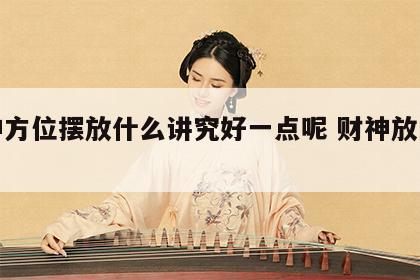财神方位摆放什么讲究好一点呢 财神放的方位