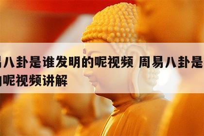 周易八卦是谁发明的呢视频 周易八卦是谁发明的呢视频讲解
