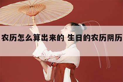 生日农历怎么算出来的 生日的农历阴历怎么看