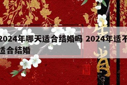 2024年哪天适合结婚吗 2024年适不适合结婚