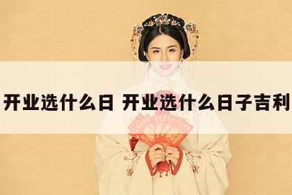 开业选什么日 开业选什么日子吉利