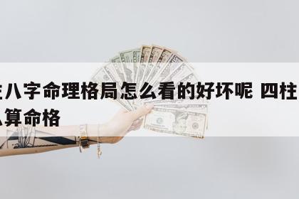 四柱八字命理格局怎么看的好坏呢 四柱八字怎么算命格