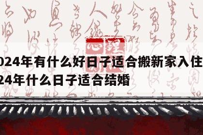2024年有什么好日子适合搬新家入住 2024年什么日子适合结婚
