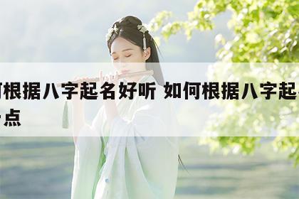 如何根据八字起名好听 如何根据八字起名好听一点