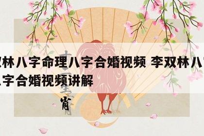 李双林八字命理八字合婚视频 李双林八字命理八字合婚视频讲解