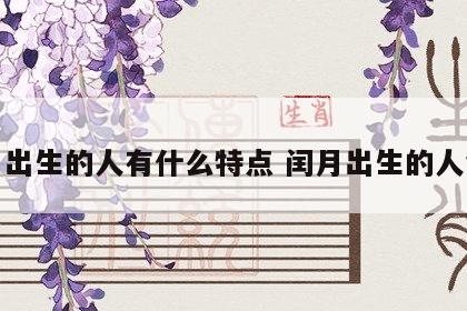 闰月出生的人有什么特点 闰月出生的人命好