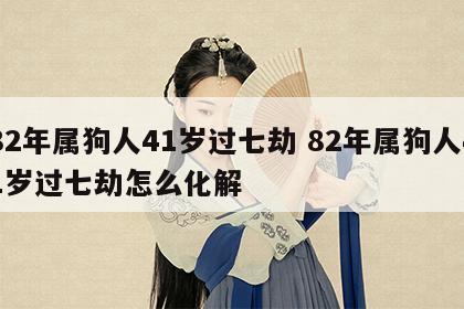 82年属狗人41岁过七劫 82年属狗人41岁过七劫怎么化解