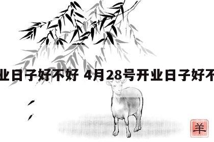 开业日子好不好 4月28号开业日子好不好