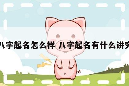 八字起名怎么样 八字起名有什么讲究