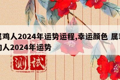 属鸡人2024年运势运程,幸运颜色 属鸡的人2024年运势