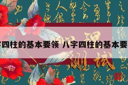 八字四柱的基本要领 八字四柱的基本要领是