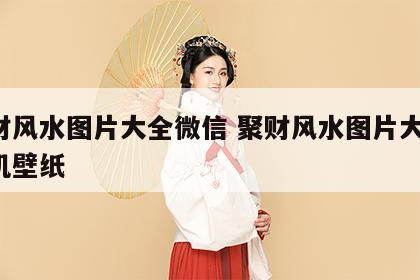 聚财风水图片大全微信 聚财风水图片大全 手机壁纸