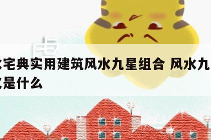 风水宅典实用建筑风水九星组合 风水九星的含义是什么