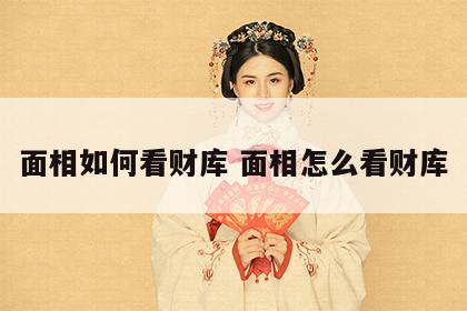 面相如何看财库 面相怎么看财库