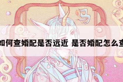 如何查婚配是否远近 是否婚配怎么查
