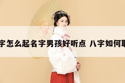八字怎么起名字男孩好听点 八字如何取名