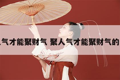 聚人气才能聚财气 聚人气才能聚财气的句子