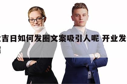 开业吉日如何发圈文案吸引人呢 开业发什么文案