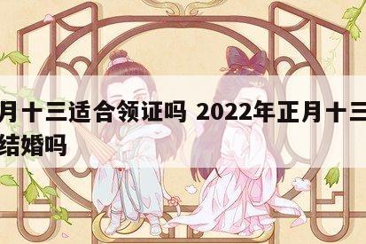 正月十三适合领证吗 2022年正月十三可以结婚吗