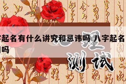 八字起名有什么讲究和忌讳吗 八字起名真的有用吗