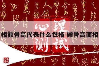 面相颧骨高代表什么性格 颧骨高面相学