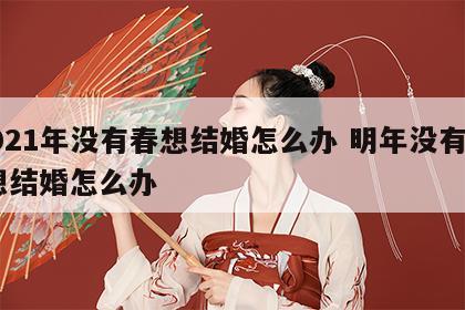 2021年没有春想结婚怎么办 明年没有春,想结婚怎么办