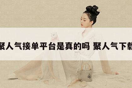 聚人气接单平台是真的吗 聚人气下载