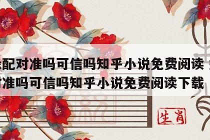 姻缘配对准吗可信吗知乎小说免费阅读 姻缘配对准吗可信吗知乎小说免费阅读下载