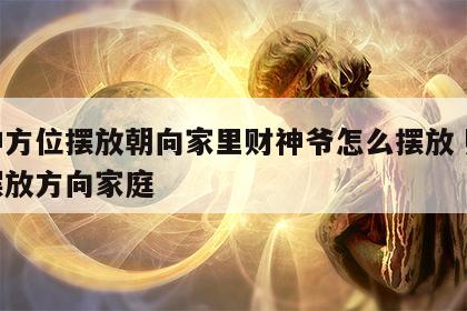 财神方位摆放朝向家里财神爷怎么摆放 财神爷摆放方向家庭