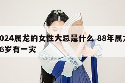 2024属龙的女性大忌是什么 88年属龙36岁有一灾