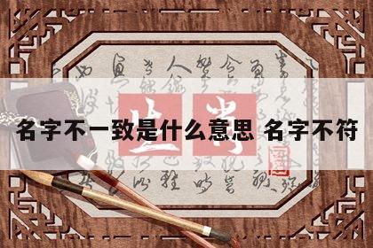 名字不一致是什么意思 名字不符