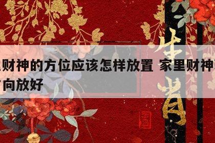 家里财神的方位应该怎样放置 家里财神朝哪个方向放好