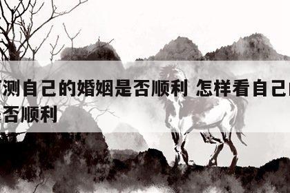 如何测自己的婚姻是否顺利 怎样看自己的婚姻是否顺利