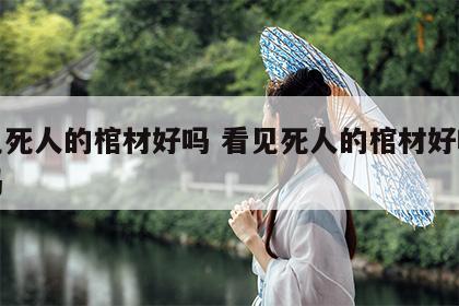 看见死人的棺材好吗 看见死人的棺材好吗吉利吗