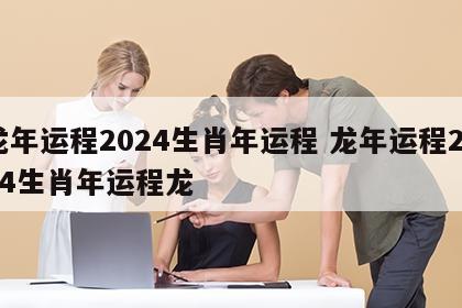 龙年运程2024生肖年运程 龙年运程2024生肖年运程龙