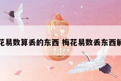 梅花易数算丢的东西 梅花易数丢东西解释