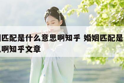 婚姻匹配是什么意思啊知乎 婚姻匹配是什么意思啊知乎文章