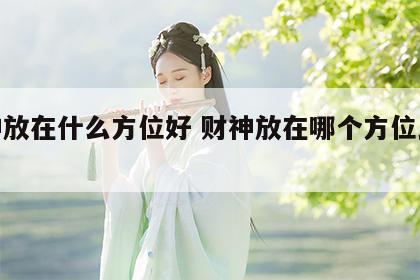 财神放在什么方位好 财神放在哪个方位比较好
