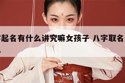 八字起名有什么讲究嘛女孩子 八字取名讲究什么