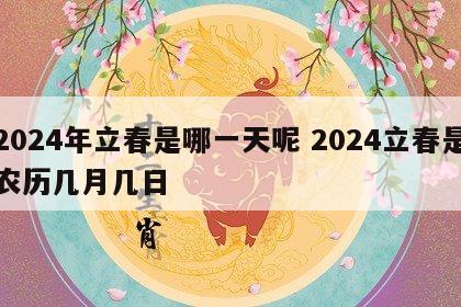 2024年立春是哪一天呢 2024立春是农历几月几日