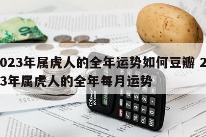 2023年属虎人的全年运势如何豆瓣 2023年属虎人的全年每月运势