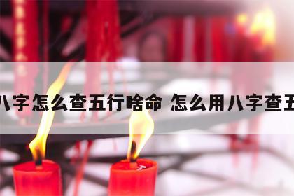 看八字怎么查五行啥命 怎么用八字查五行