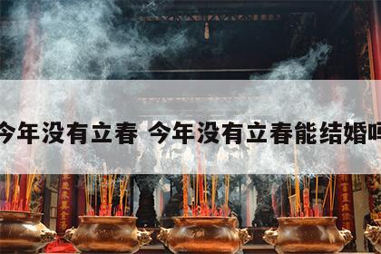 今年没有立春 今年没有立春能结婚吗