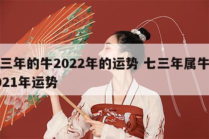 七三年的牛2022年的运势 七三年属牛的2021年运势