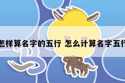 怎样算名字的五行 怎么计算名字五行