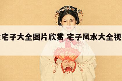 风水宅子大全图片欣赏 宅子风水大全视频讲解