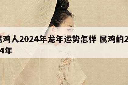 属鸡人2024年龙年运势怎样 属鸡的2024年