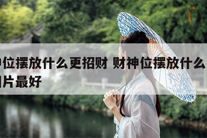 财神位摆放什么更招财 财神位摆放什么更招财图片最好