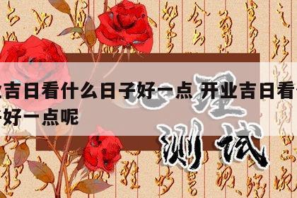 开业吉日看什么日子好一点 开业吉日看什么日子好一点呢